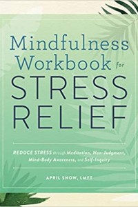 Mindfulness Workbook for Stress Relief: Reduce Stress through Meditation, Non-Judgment, Mind-Body Awareness, and Self-Inquiry