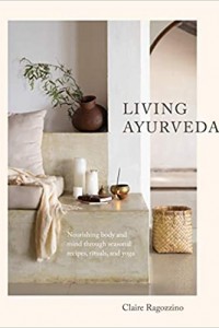 Living Ayurveda: Nourishing Body and Mind through Seasonal Recipes, Rituals, and Yoga