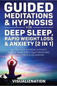 Guided Meditations & Hypnosis For Deep Sleep, Rapid Weight Loss & Anxiety: 10 Hours Of Self-Hypnotic Gastric Band For Extreme Fat Burn, Positive Affirmations & Mindfulness Scripts