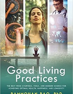 Good Living Practices: The Best From Ayurveda, Yoga, and Modern Science for Achieving Optimal Health, Happiness and Longevity