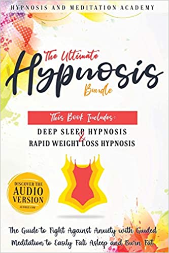 The Ultimate Hypnosis Bundle: This Book Includes: Deep Sleep Hypnosis and Rapid Weight loss Hypnosis: The Guide to Fight Against Anxiety with Guided Meditation to Easily Fall Asleep and Burn Fat