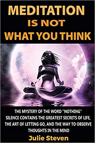 Meditation Is Not What You Think: The mystery of the word "nothing": silence contains the greatest secrets of life, the art of letting go, and the way to observe thoughts in the mind