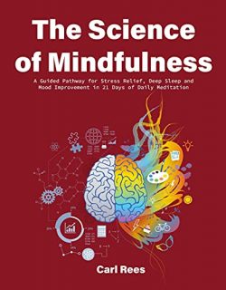 The Science of Mindfulness: A Guided Pathway for Stress Relief, Deep Sleep and Mood Improvement in 21 Days of Daily Meditation