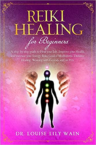 Reiki Healing for Beginners: A step-by-step guide to Heal your Life, Improve your Health, and increase your Energy. Reiki Guided Meditations, Distance Healing, Working with Crystals and on Pets